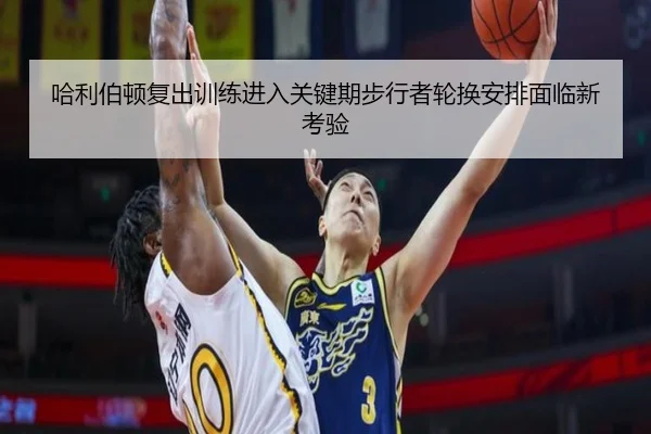 哈利伯顿复出训练进入关键期步行者轮换安排面临新考验